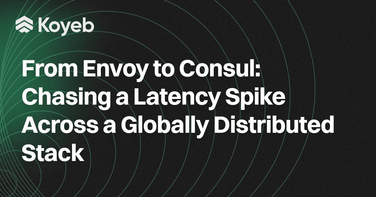 From Envoy to Consul: Chasing a Latency Spike Across a Globally Distributed Stack