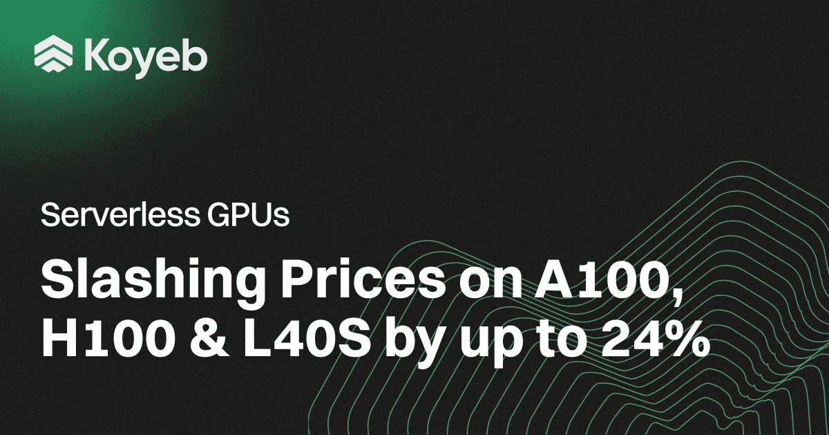 Koyeb Serverless GPUs: Slashing Prices on A100, H100, and L40S by up To 24%