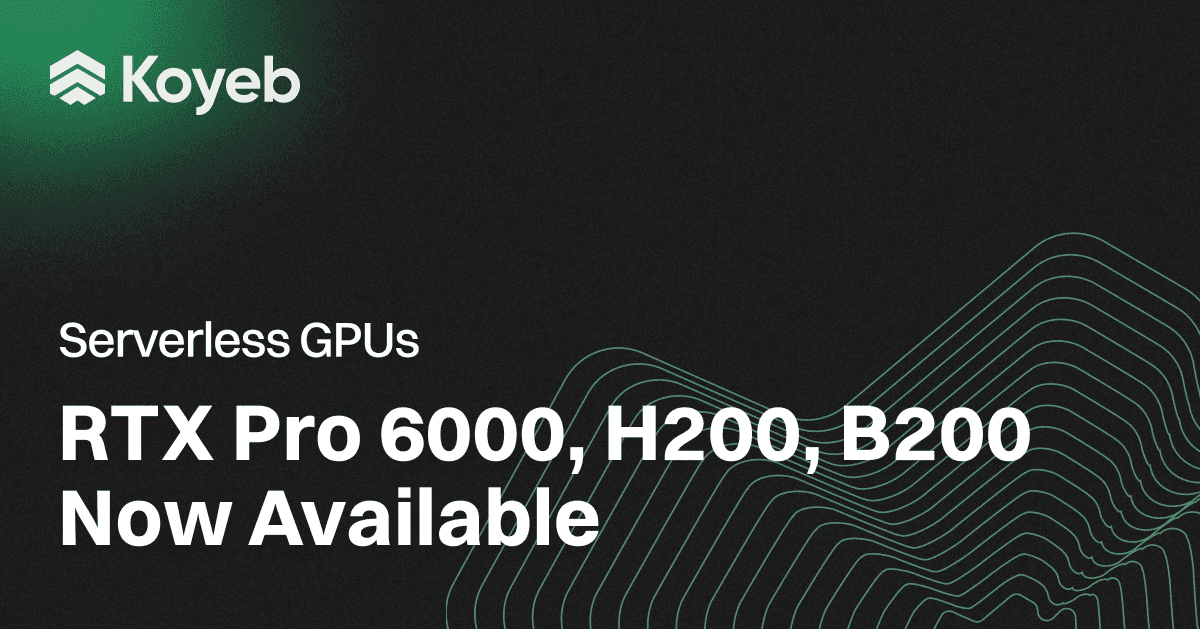 Serverless GPUs: RTX Pro 6000, H200, and B200 Now Available on Koyeb