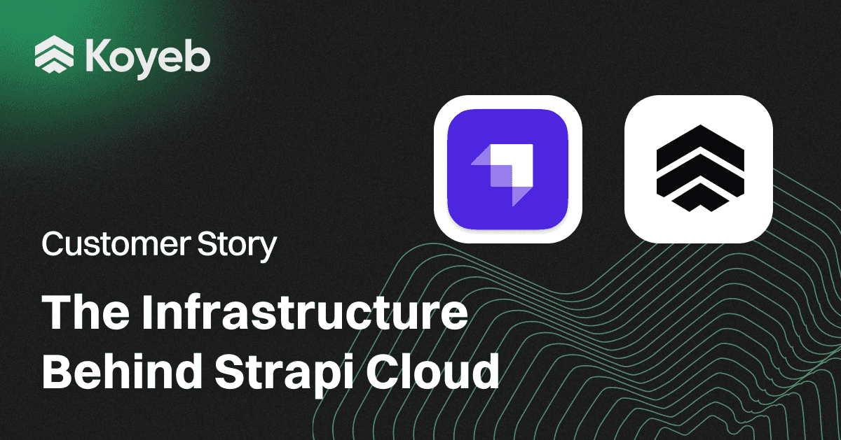 The Infrastructure Behind Strapi Cloud: Serverless, High-Performance, Built on Koyeb